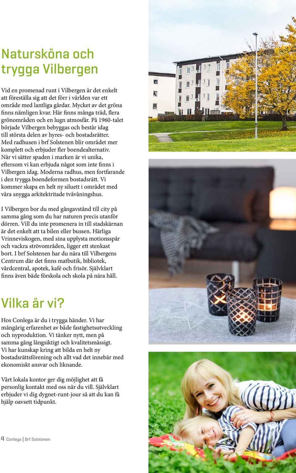 Med radhusen i brf Solstenen blir området mer komplett och erbjuder fler boendealternativ. När vi sätter spaden i marken är vi unika, eftersom vi kan erbjuda något som inte finns i Vilbergen idag.