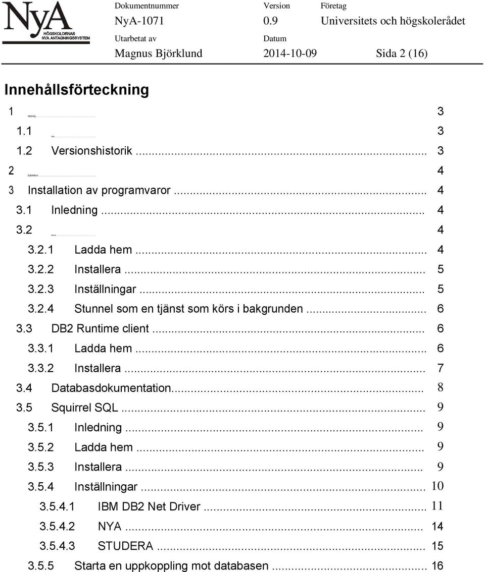 .. 6 3.3 DB2 Runtime client... 6 3.3.1 Ladda hem... 6 3.3.2 Installera... 7 3.4 Databasdokumentation... 8 3.5 Squirrel SQL... 9 3.5.1 Inledning... 9 3.5.2 Ladda hem... 9 3.5.3 Installera.
