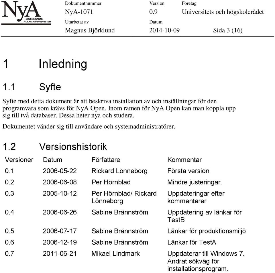 2 Versionshistorik Versioner Författare Kommentar 0.1 2006-05-22 Rickard Lönneborg Första version 0.2 2006-06-08 Per Hörnblad Mindre justeringar. 0.3 2005-10-12 Per Hörnblad/ Rickard Uppdateringar efter Lönneborg kommentarer 0.