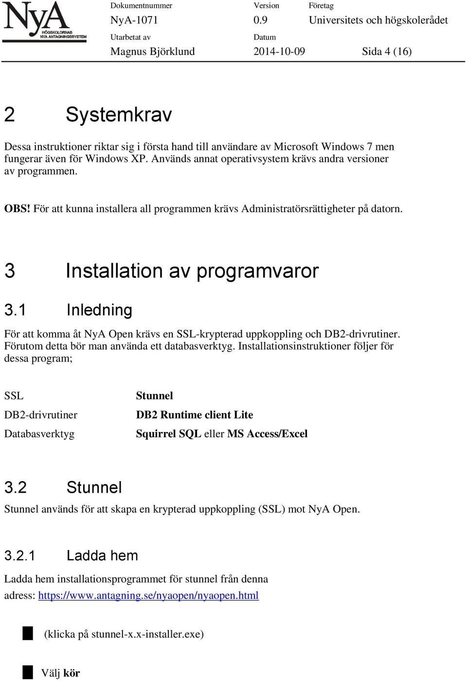 1 Inledning För att komma åt NyA Open krävs en SSL-krypterad uppkoppling och DB2-drivrutiner. Förutom detta bör man använda ett databasverktyg.