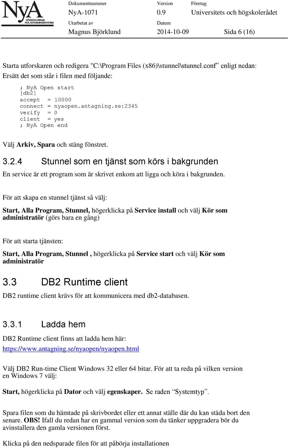 se:2345 verify = 0 client = yes ; NyA Open end Välj Arkiv, Spara och stäng fönstret. 3.2.4 Stunnel som en tjänst som körs i bakgrunden En service är ett program som är skrivet enkom att ligga och köra i bakgrunden.