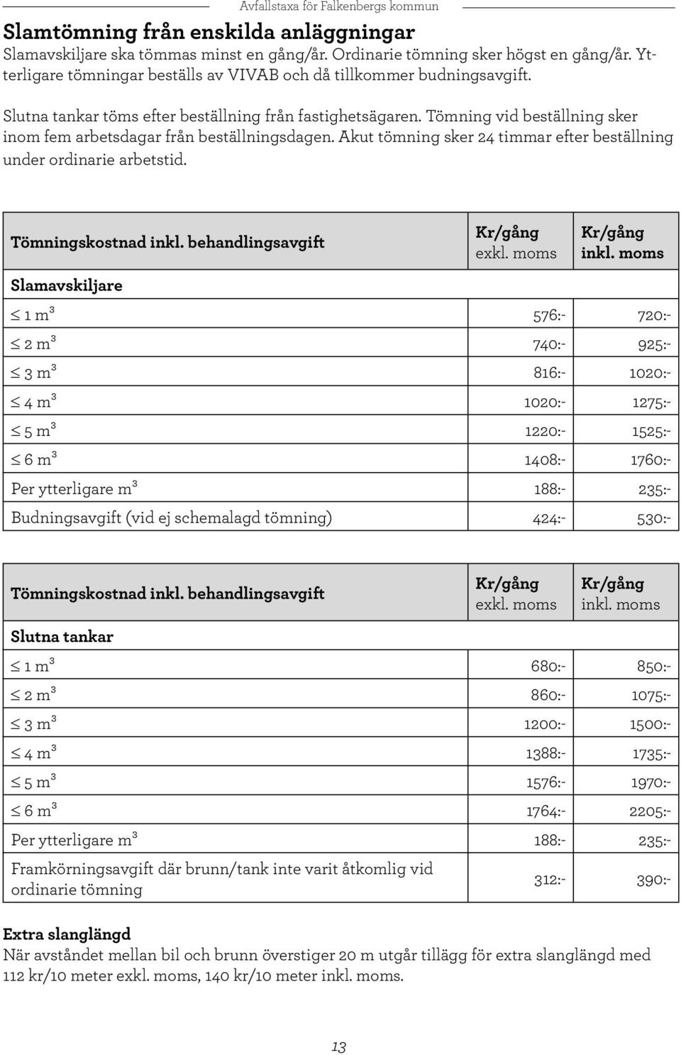 Akut tömning sker 24 timmar efter beställning under ordinarie arbetstid. Tömningskostnad inkl. behandlingsavgift exkl. moms inkl.