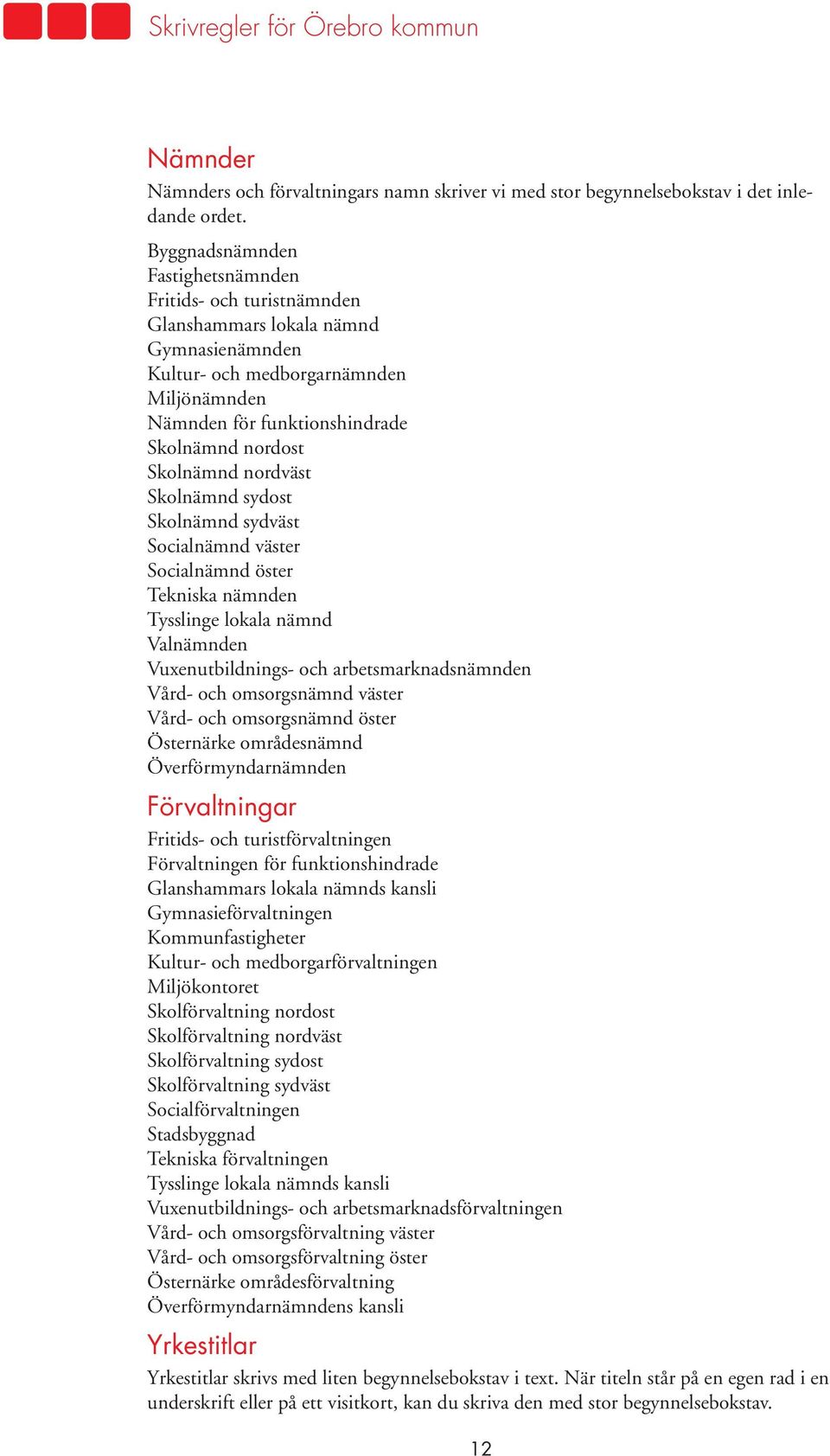 Skolnämnd nordväst Skolnämnd sydost Skolnämnd sydväst Socialnämnd väster Socialnämnd öster Tekniska nämnden Tysslinge lokala nämnd Valnämnden Vuxenutbildnings- och arbetsmarknadsnämnden Vård- och