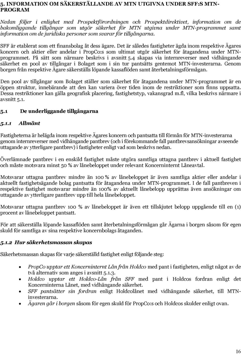 Det är således fastigheter ägda inom respektive Ägares koncern och aktier eller andelar i PropCo:s som ultimat utgör säkerhet för åtagandena under MTNprogrammet.