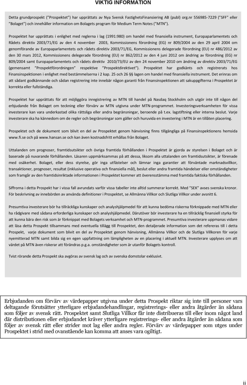 Prospektet har upprättats i enlighet med reglerna i lag (1991:980) om handel med finansiella instrument, Europaparlamentets och Rådets direktiv 2003/71/EG av den 4 november 2003, Kommissionens