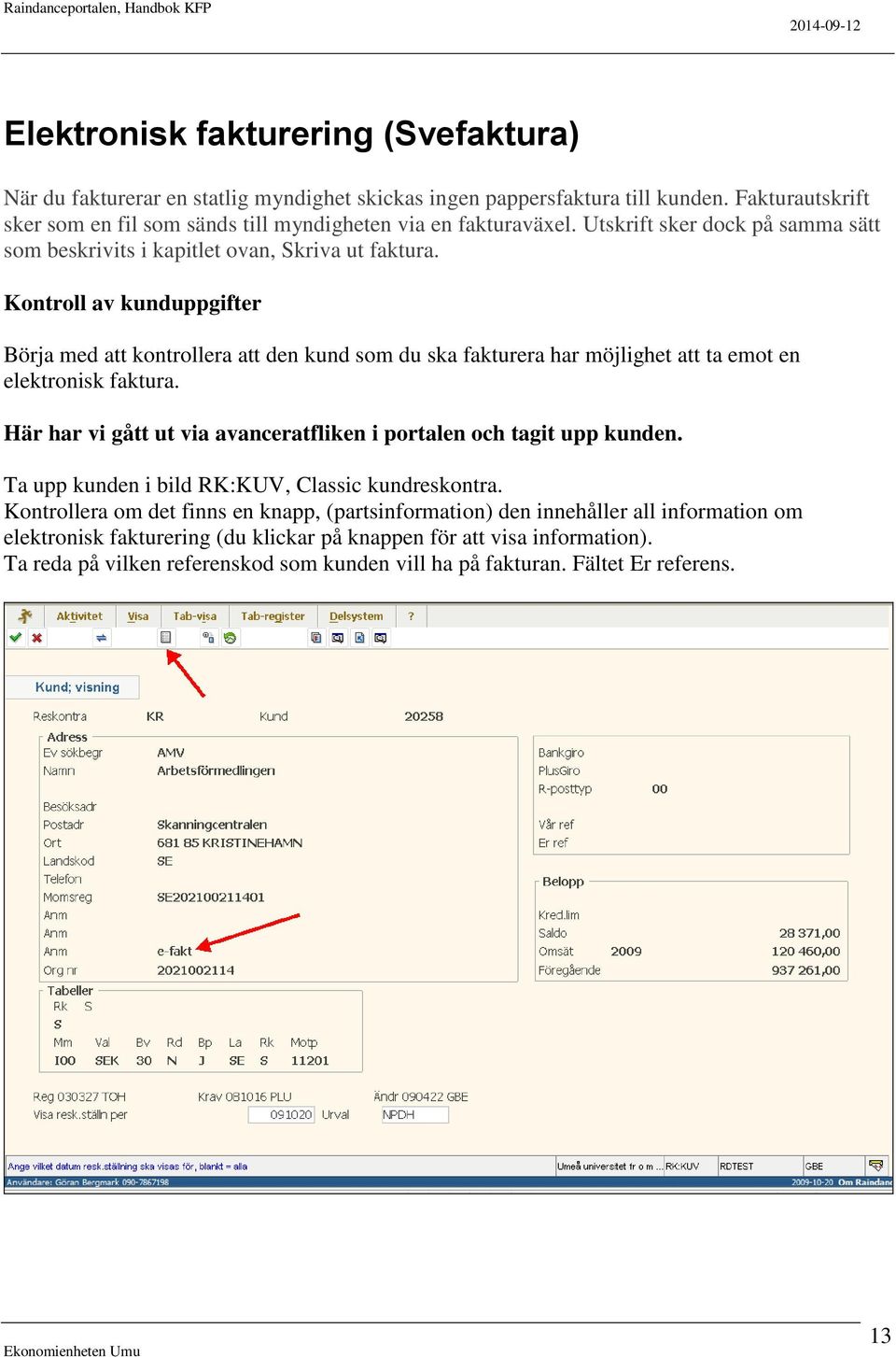 Kontroll av kunduppgifter Börja med att kontrollera att den kund som du ska fakturera har möjlighet att ta emot en elektronisk faktura.