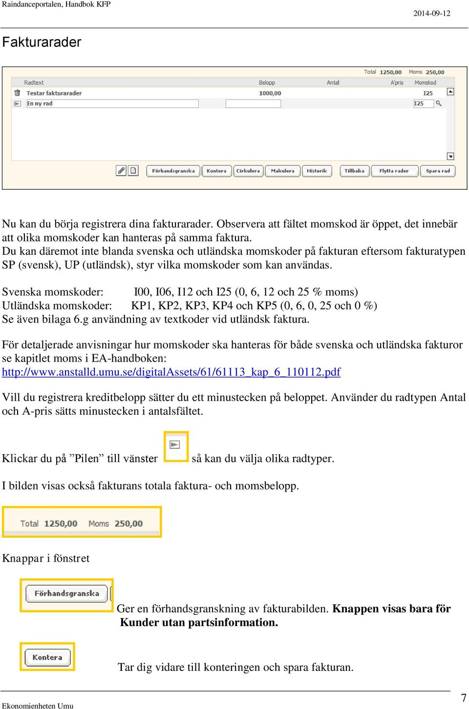 Svenska momskoder: I00, I06, I12 och I25 (0, 6, 12 och 25 % moms) Utländska momskoder: KP1, KP2, KP3, KP4 och KP5 (0, 6, 0, 25 och 0 %) Se även bilaga 6.g användning av textkoder vid utländsk faktura.