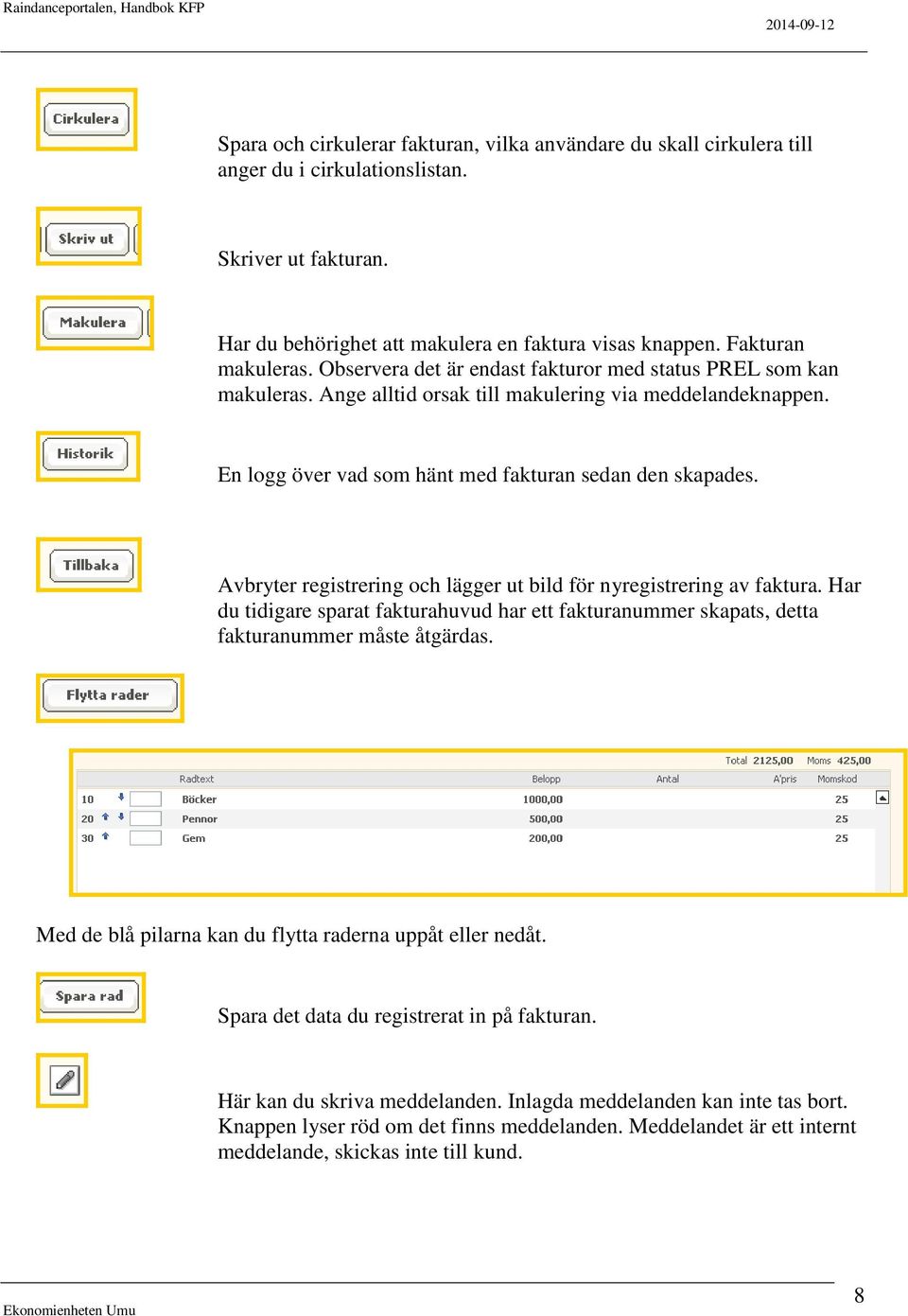 Avbryter registrering och lägger ut bild för nyregistrering av faktura. Har du tidigare sparat fakturahuvud har ett fakturanummer skapats, detta fakturanummer måste åtgärdas.