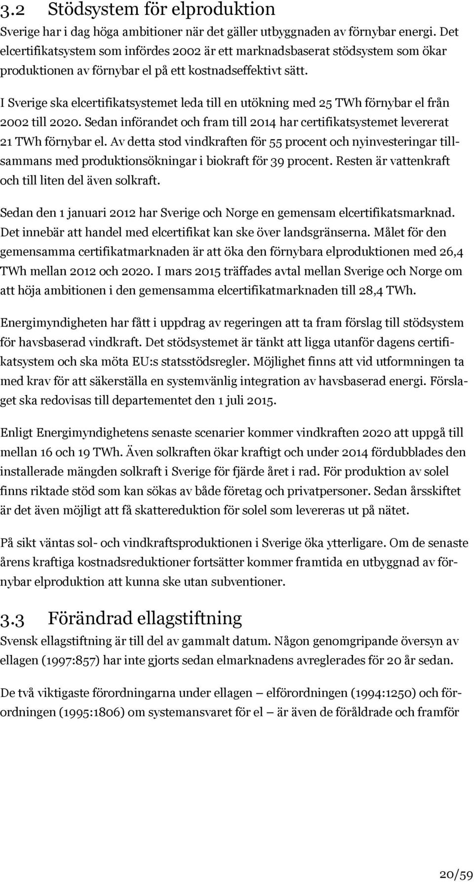 I Sverige ska elcertifikatsystemet leda till en utökning med 25 TWh förnybar el från 2002 till 2020. Sedan införandet och fram till 2014 har certifikatsystemet levererat 21 TWh förnybar el.