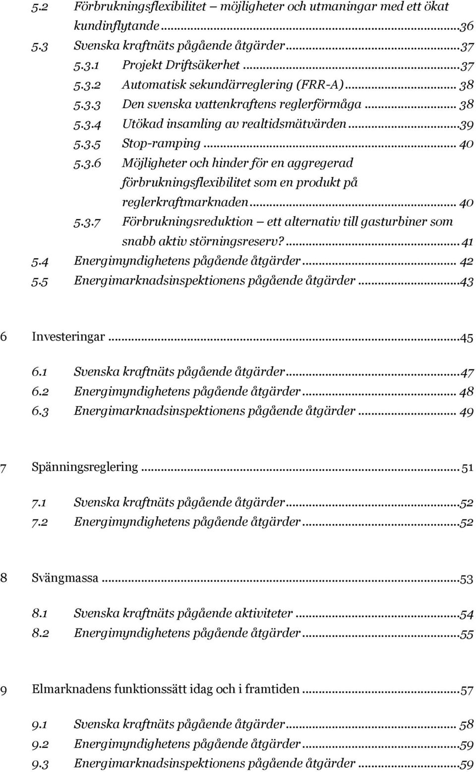 .. 40 5.3.7 Förbrukningsreduktion ett alternativ till gasturbiner som snabb aktiv störningsreserv?... 41 5.4 Energimyndighetens pågående åtgärder... 42 5.