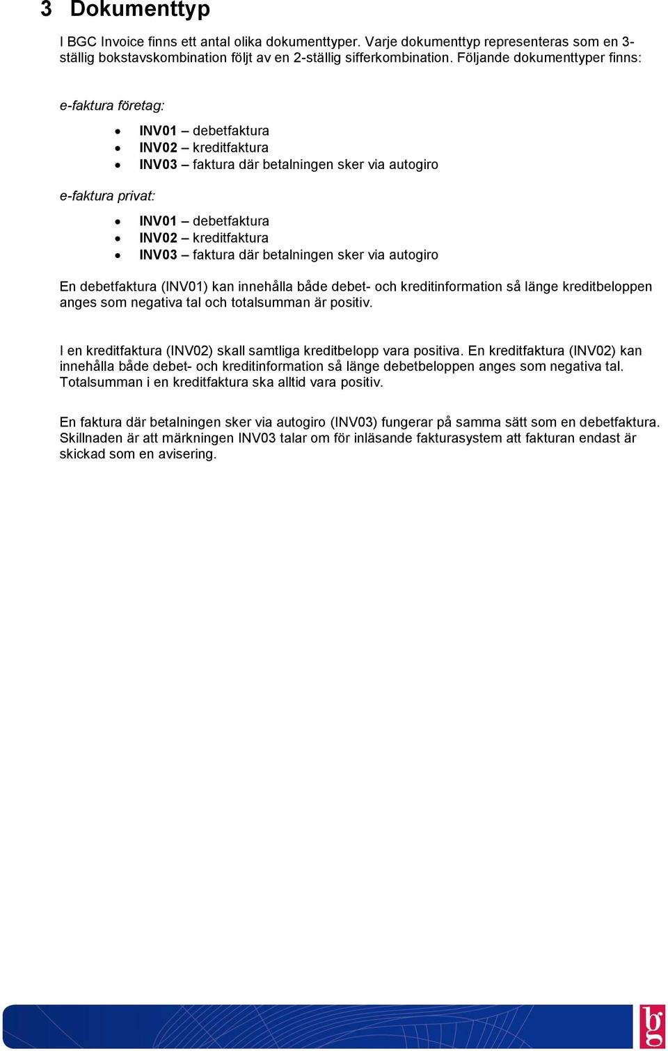 faktura där betalningen sker via autogiro En debetfaktura (INV01) kan innehålla både debet- och kreditinformation så länge kreditbeloppen anges som negativa tal och totalsumman är positiv.