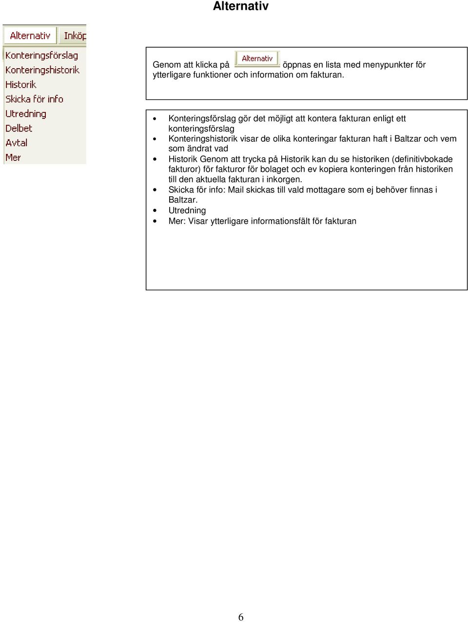 vem som ändrat vad Historik Genom att trycka på Historik kan du se historiken (definitivbokade fakturor) för fakturor för bolaget och ev kopiera konteringen