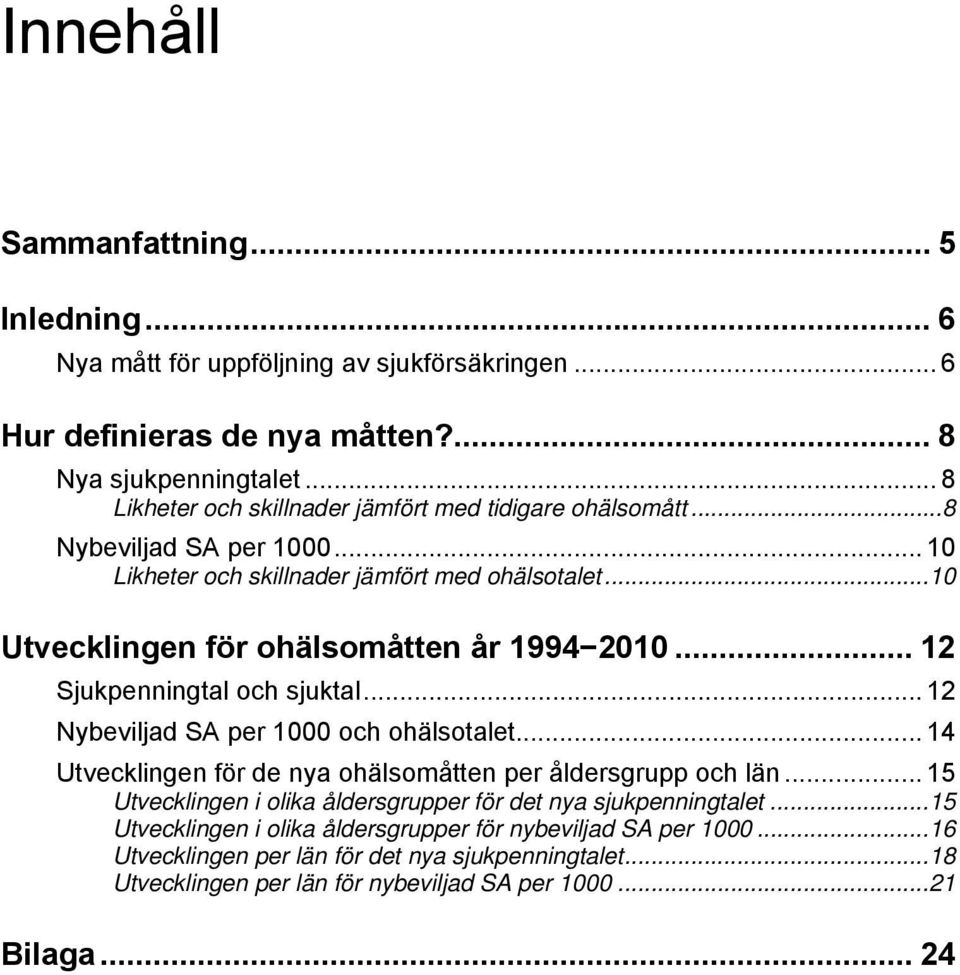 .. 12 Sjukpenningtal och sjuktal... 12 Nybeviljad SA per 1 och ohälsotalet... 14 Utvecklingen för de nya ohälsomåtten per åldersgrupp och län.