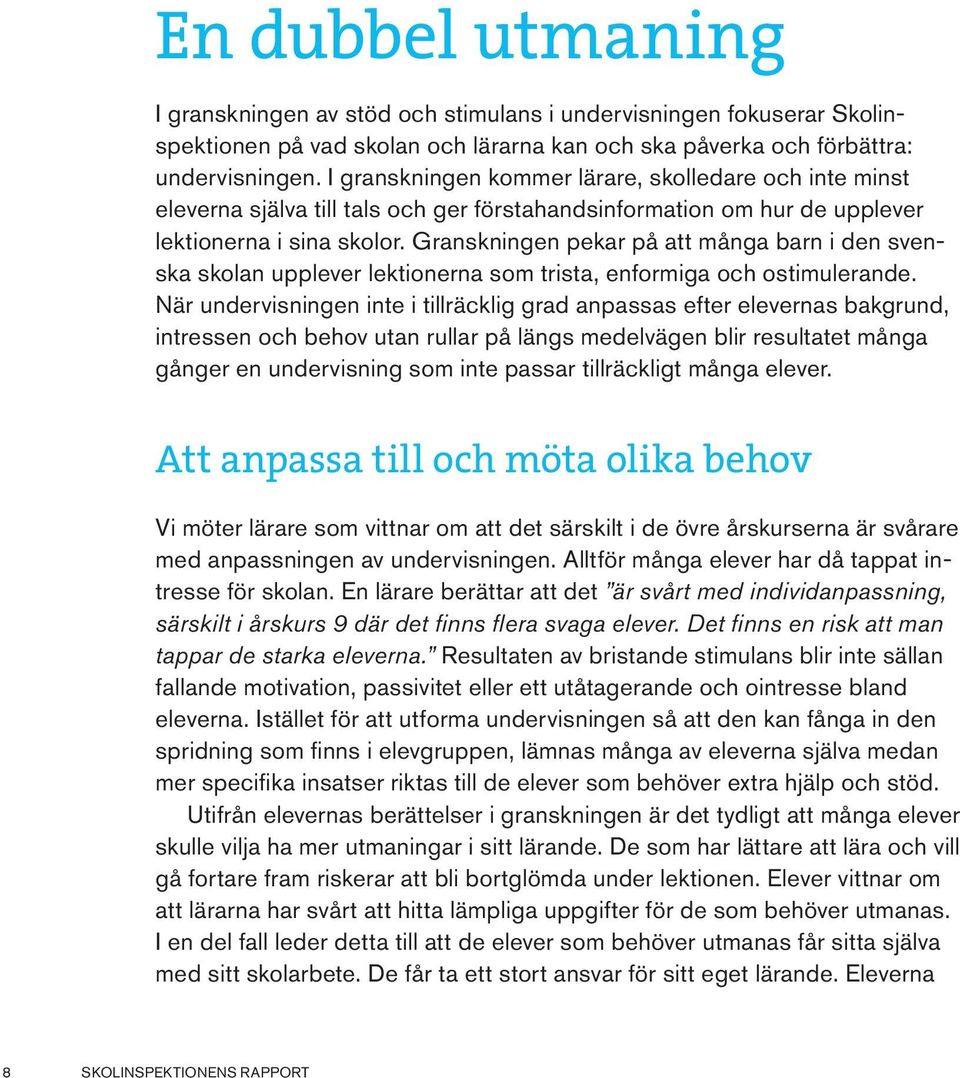 Granskningen visar att elever som på något sätt är utåtagerande och syns och hörs får mycket uppmärksamhet på lektionerna, medan elever som av olika skäl inte tar plats istället relativt ostört kan