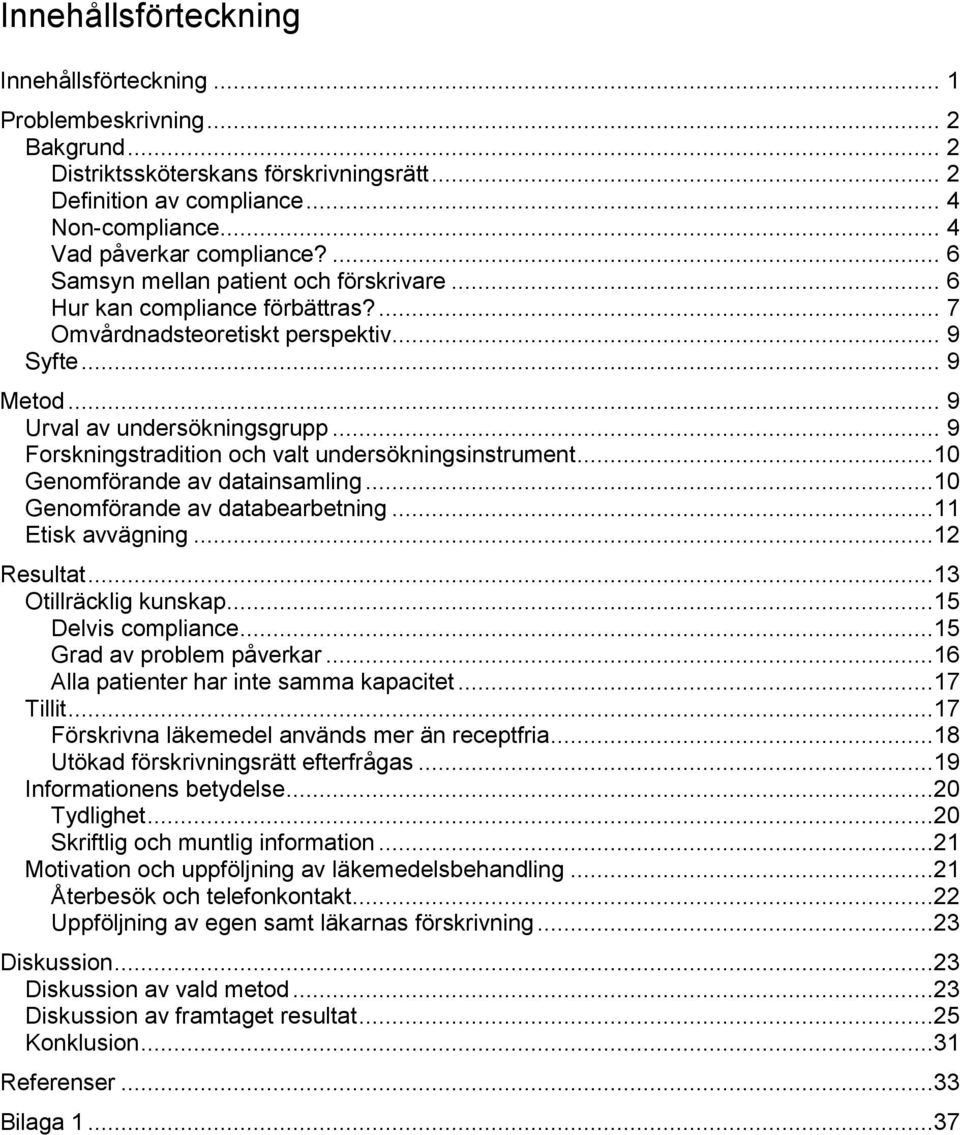 .. 9 Forskningstradition och valt undersökningsinstrument...10 Genomförande av datainsamling...10 Genomförande av databearbetning...11 Etisk avvägning...12 Resultat...13 Otillräcklig kunskap.