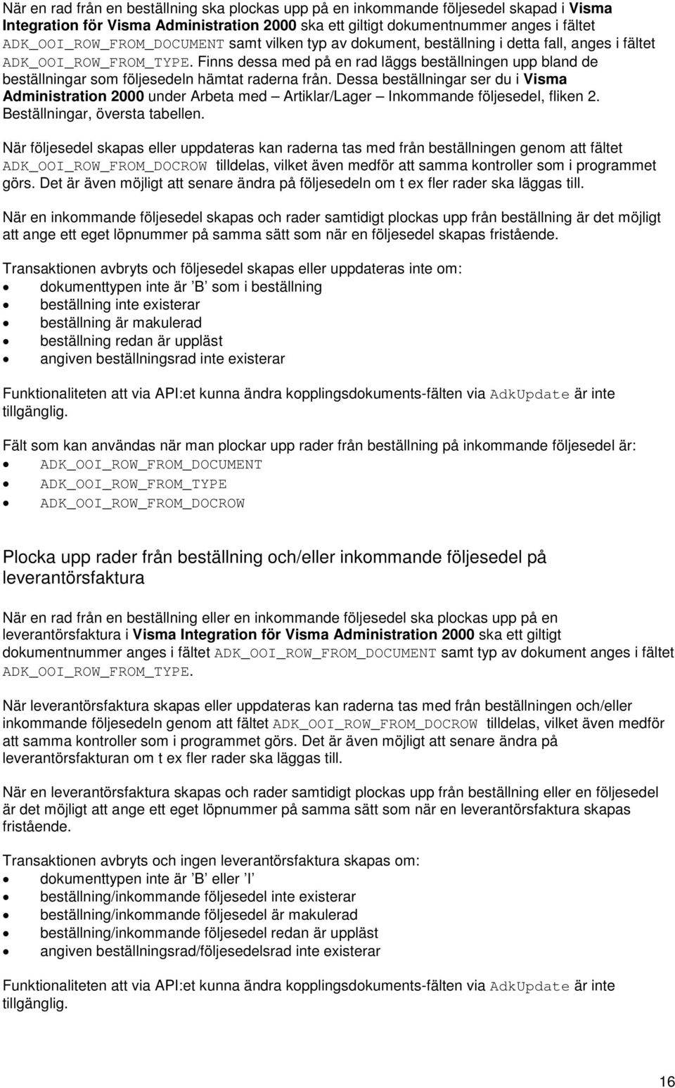 Dessa beställningar ser du i Visma Administration 2000 under Arbeta med Artiklar/Lager Inkommande följesedel, fliken 2. Beställningar, översta tabellen.