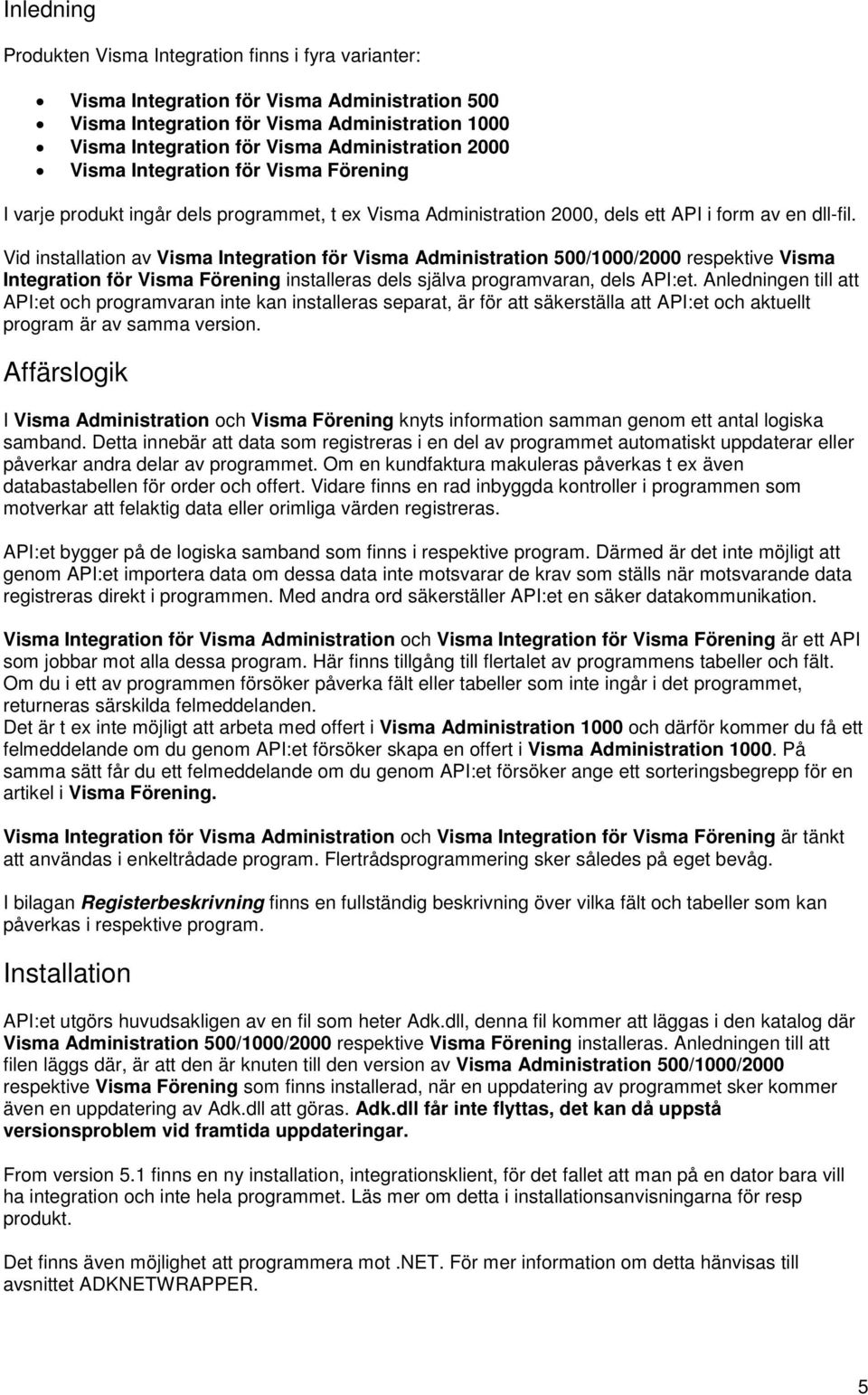 Vid installation av Visma Integration för Visma Administration 500/1000/2000 respektive Visma Integration för Visma Förening installeras dels själva programvaran, dels API:et.