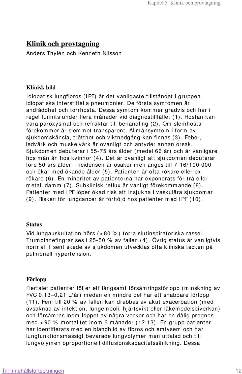 Hostan kan vara paroxysmal och refraktär till behandling (2). Om slemhosta förekommer är slemmet transparent. Allmänsymtom i form av sjukdomskänsla, trötthet och viktnedgång kan finnas (3).