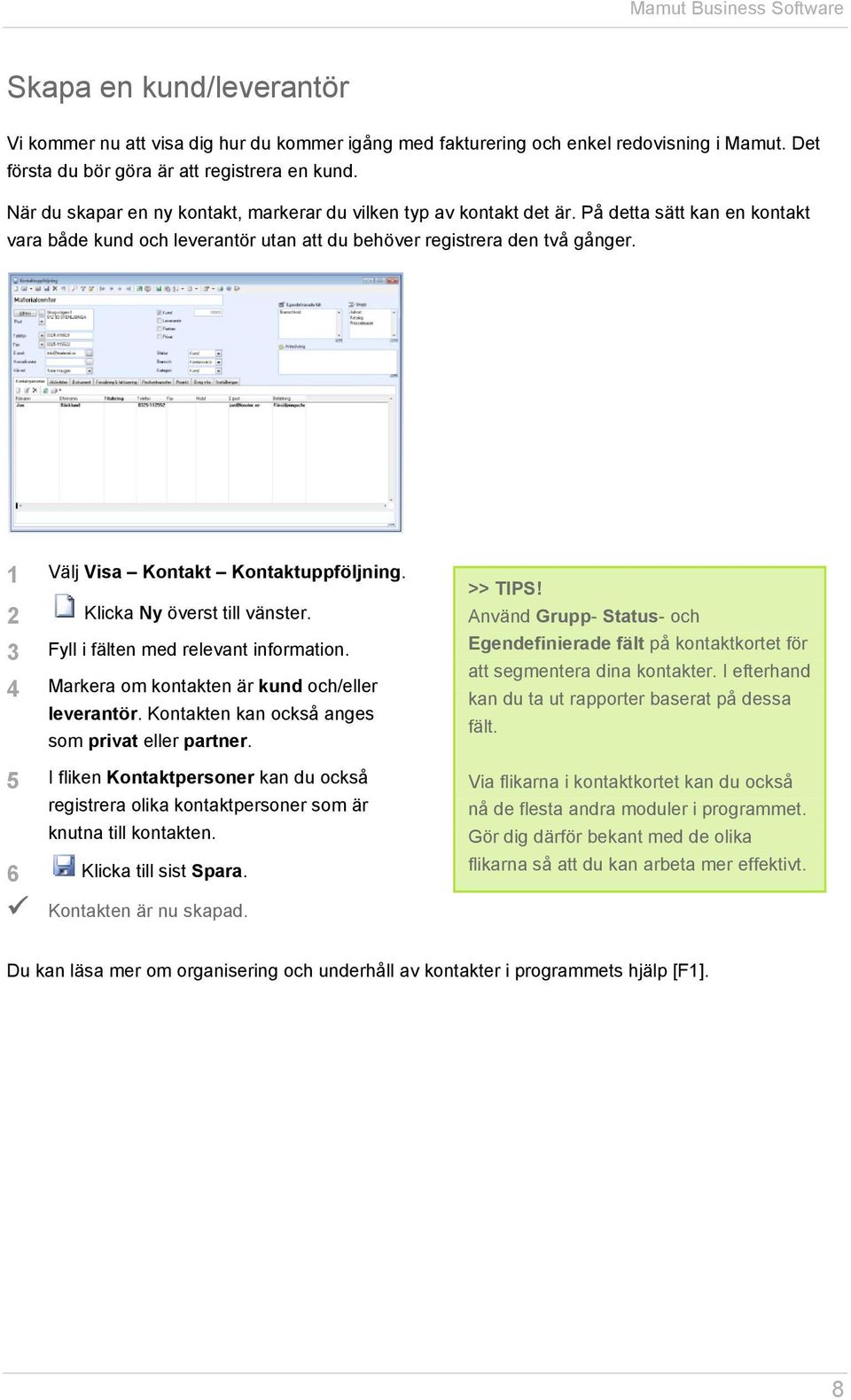 1 Välj Visa Kontakt Kontaktuppföljning. 2 Klicka Ny överst till vänster. 3 Fyll i fälten med relevant information. 4 Markera om kontakten är kund och/eller leverantör.