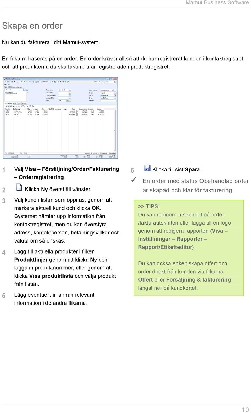 1 Välj Visa Försäljning/Order/Fakturering Orderregistrering. 2 Klicka Ny överst till vänster. 3 Välj kund i listan som öppnas, genom att markera aktuell kund och klicka OK.