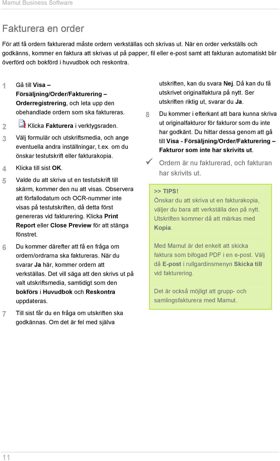 1 Gå till Visa Försäljning/Order/Fakturering Orderregistrering, och leta upp den obehandlade ordern som ska faktureras. 2 Klicka Fakturera i verktygsraden.