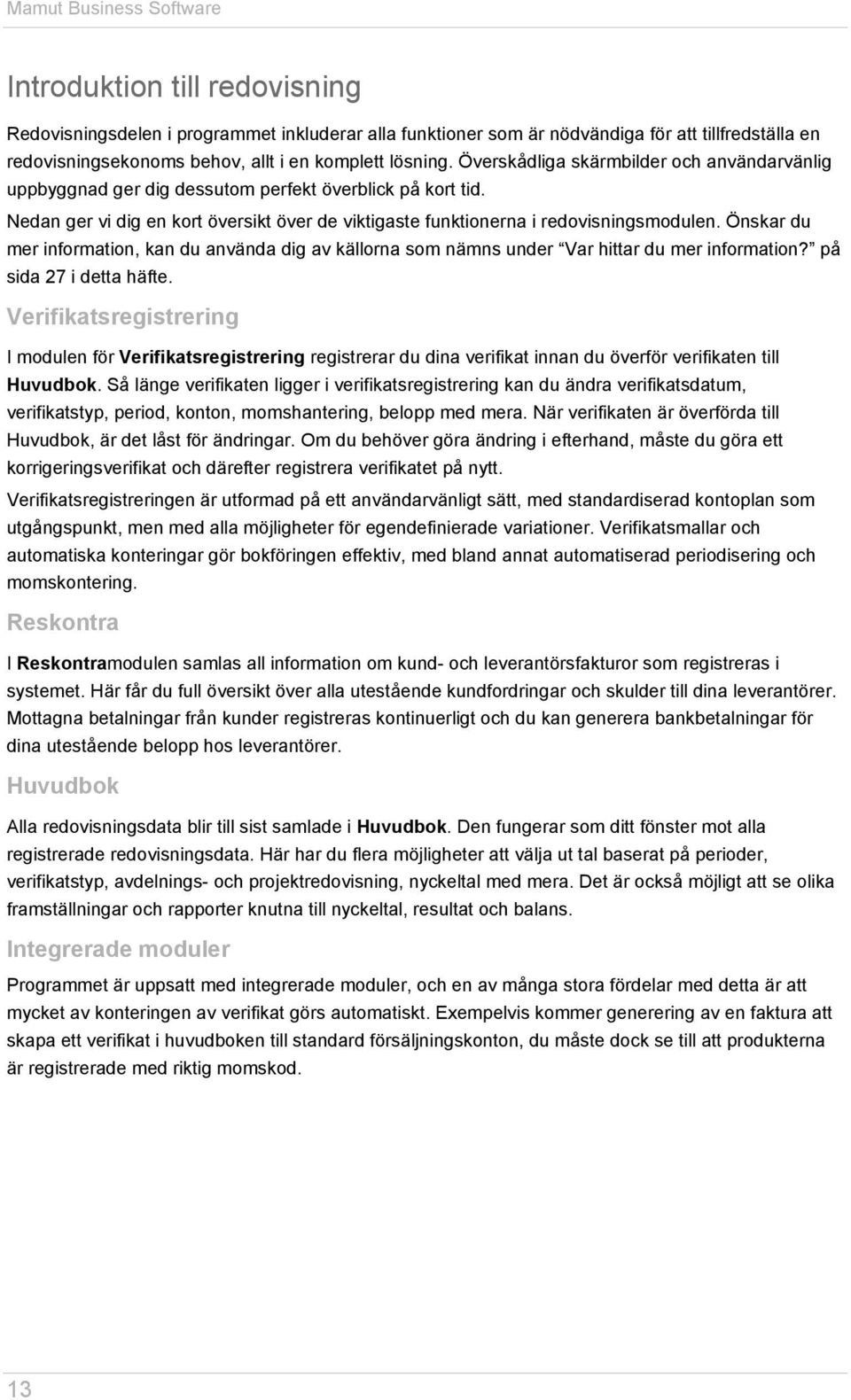 Nedan ger vi dig en kort översikt över de viktigaste funktionerna i redovisningsmodulen. Önskar du mer information, kan du använda dig av källorna som nämns under Var hittar du mer information?