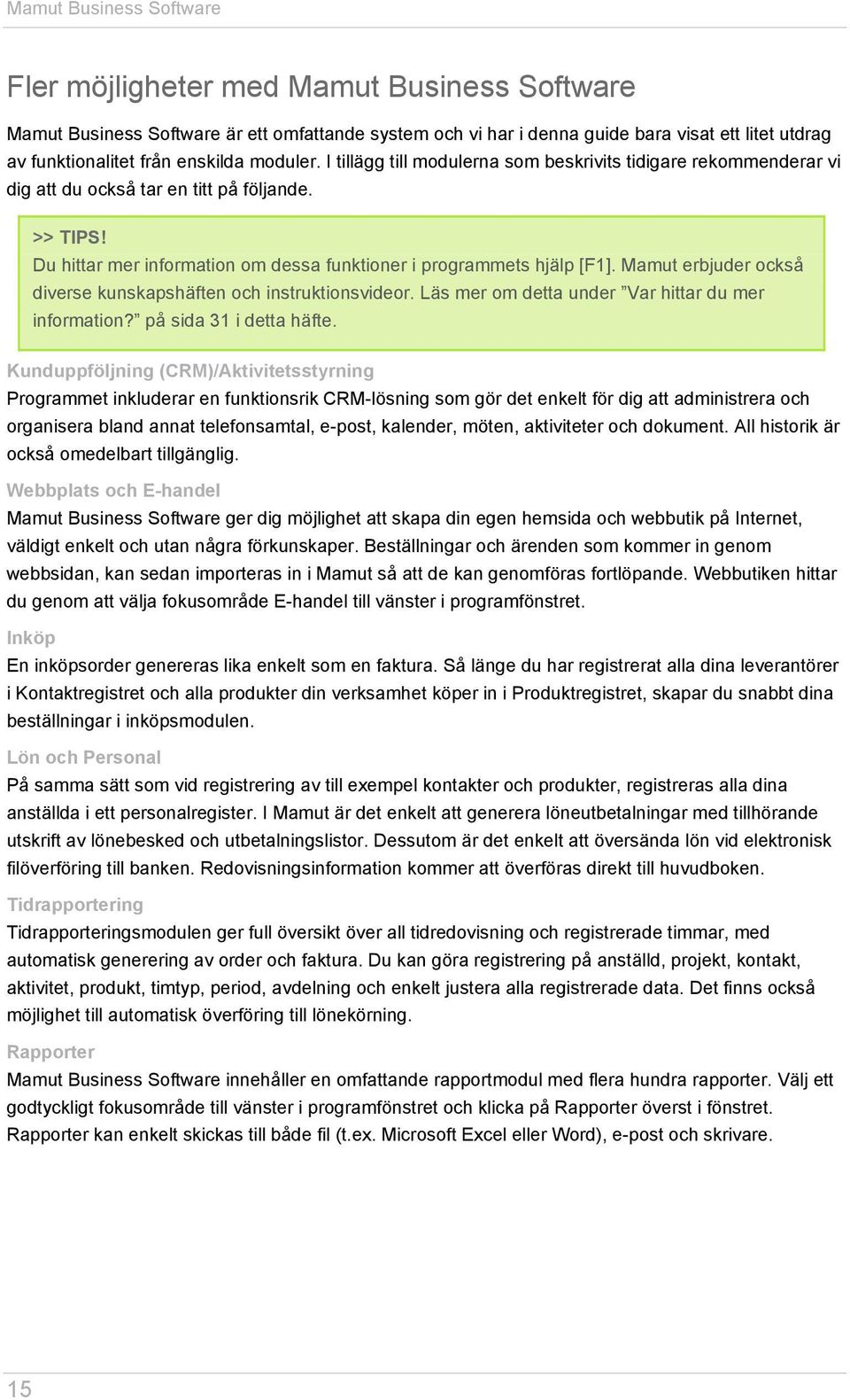 Du hittar mer information om dessa funktioner i programmets hjälp [F1]. Mamut erbjuder också diverse kunskapshäften och instruktionsvideor. Läs mer om detta under Var hittar du mer information?