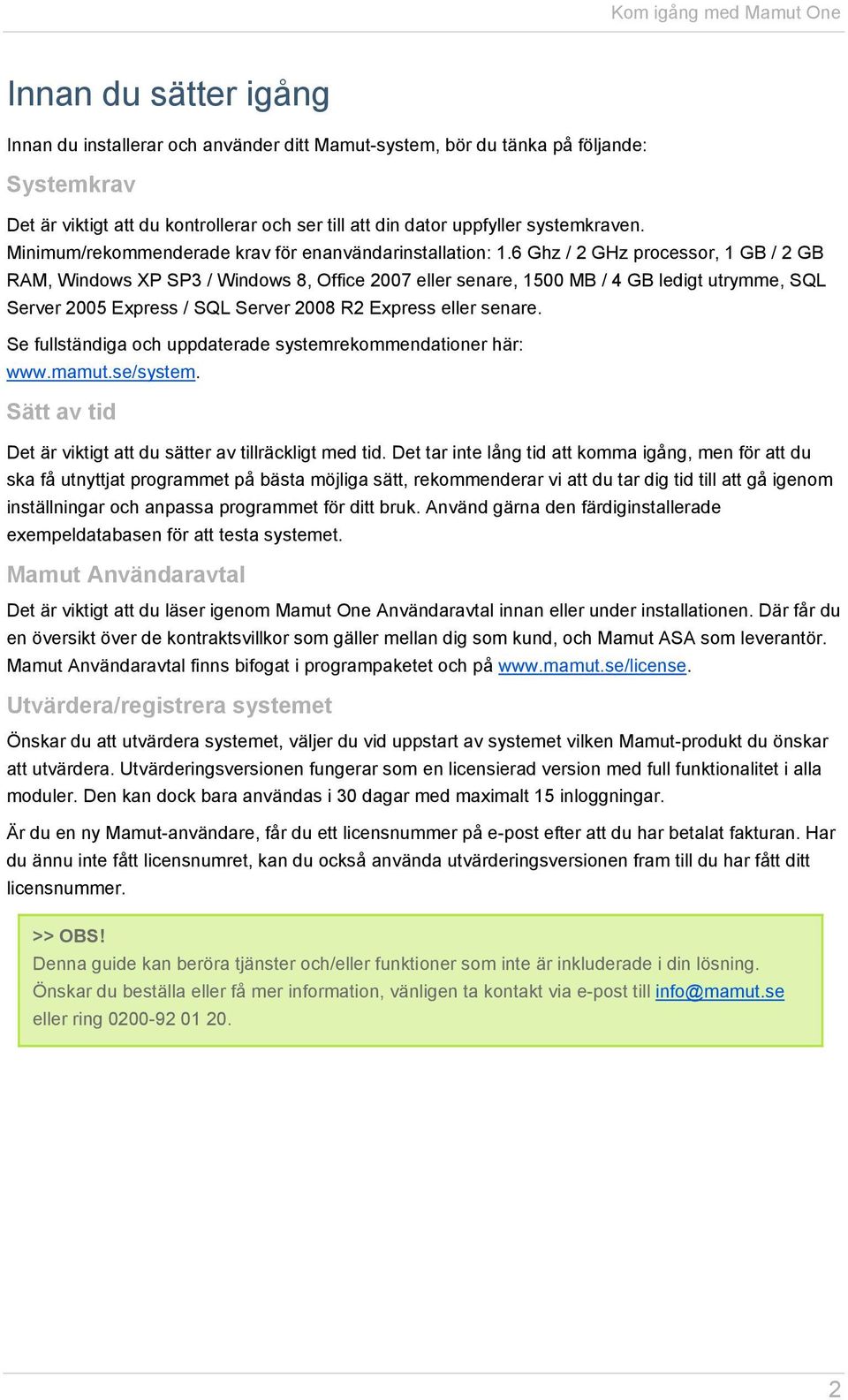 6 Ghz / 2 GHz processor, 1 GB / 2 GB RAM, Windows XP SP3 / Windows 8, Office 2007 eller senare, 1500 MB / 4 GB ledigt utrymme, SQL Server 2005 Express / SQL Server 2008 R2 Express eller senare.