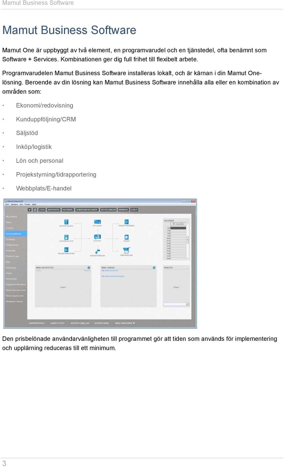 Beroende av din lösning kan Mamut Business Software innehålla alla eller en kombination av områden som: Ekonomi/redovisning Kunduppföljning/CRM Säljstöd Inköp/logistik Lön
