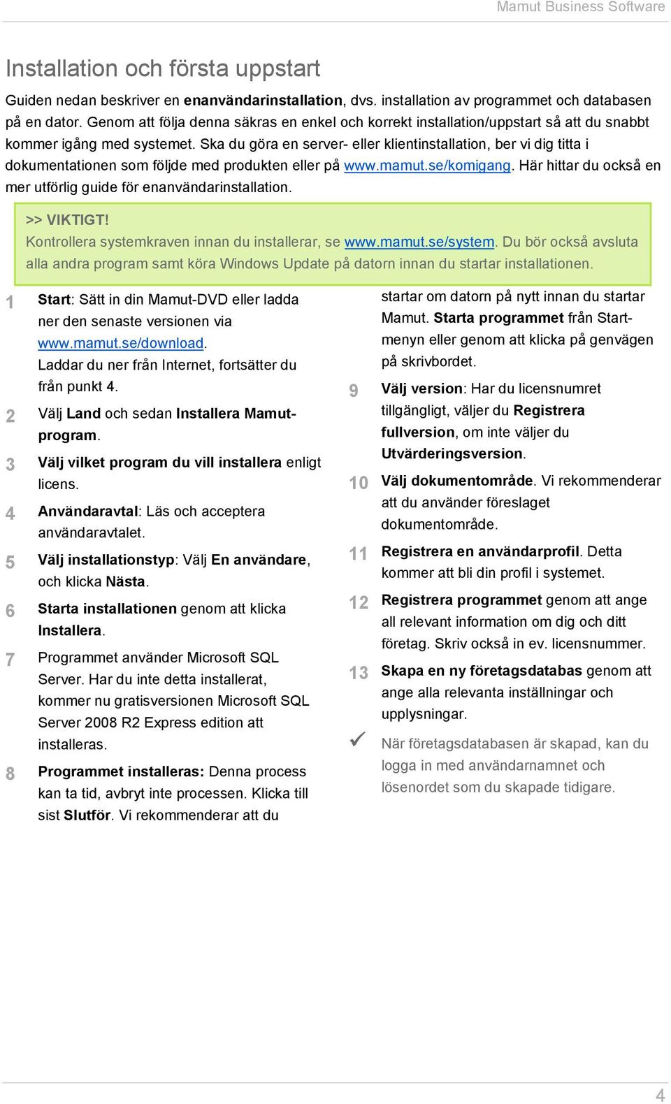 Ska du göra en server- eller klientinstallation, ber vi dig titta i dokumentationen som följde med produkten eller på www.mamut.se/komigang.