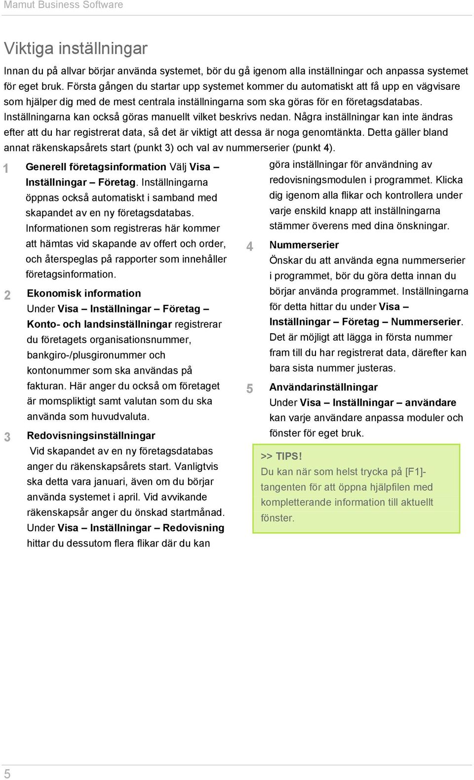 Inställningarna kan också göras manuellt vilket beskrivs nedan. Några inställningar kan inte ändras efter att du har registrerat data, så det är viktigt att dessa är noga genomtänkta.