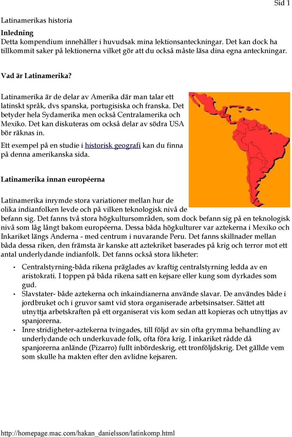 Latinamerika är de delar av Amerika där man talar ett latinskt språk, dvs spanska, portugisiska och franska. Det betyder hela Sydamerika men också Centralamerika och Mexiko.