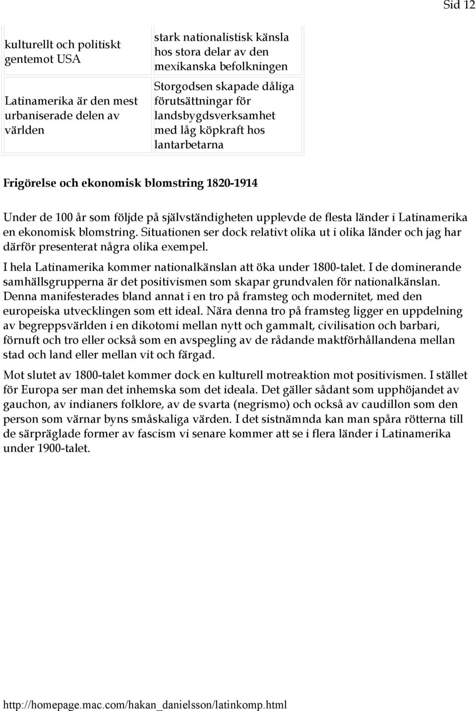 länder i Latinamerika en ekonomisk blomstring. Situationen ser dock relativt olika ut i olika länder och jag har därför presenterat några olika exempel.
