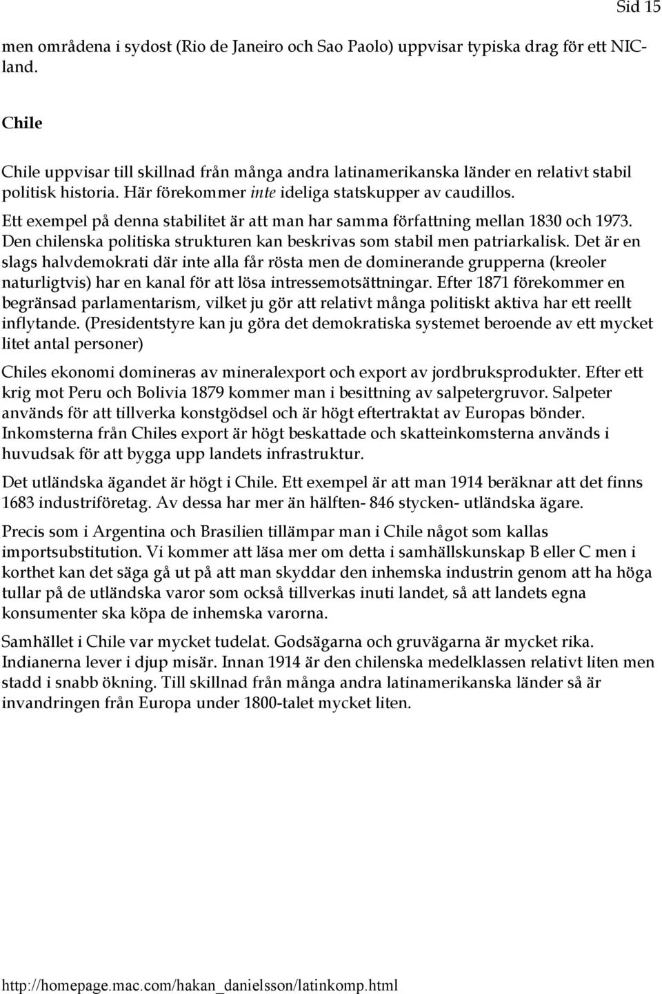 Ett exempel på denna stabilitet är att man har samma författning mellan 1830 och 1973. Den chilenska politiska strukturen kan beskrivas som stabil men patriarkalisk.