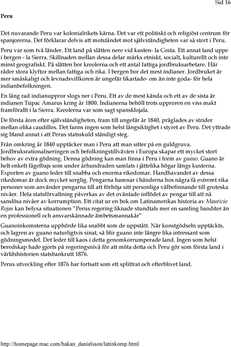 Skillnaden mellan dessa delar märks etniskt, socialt, kulturellt och inte minst geografiskt. På slätten bor kreolerna och ett antal fattiga jordbruksarbetare.