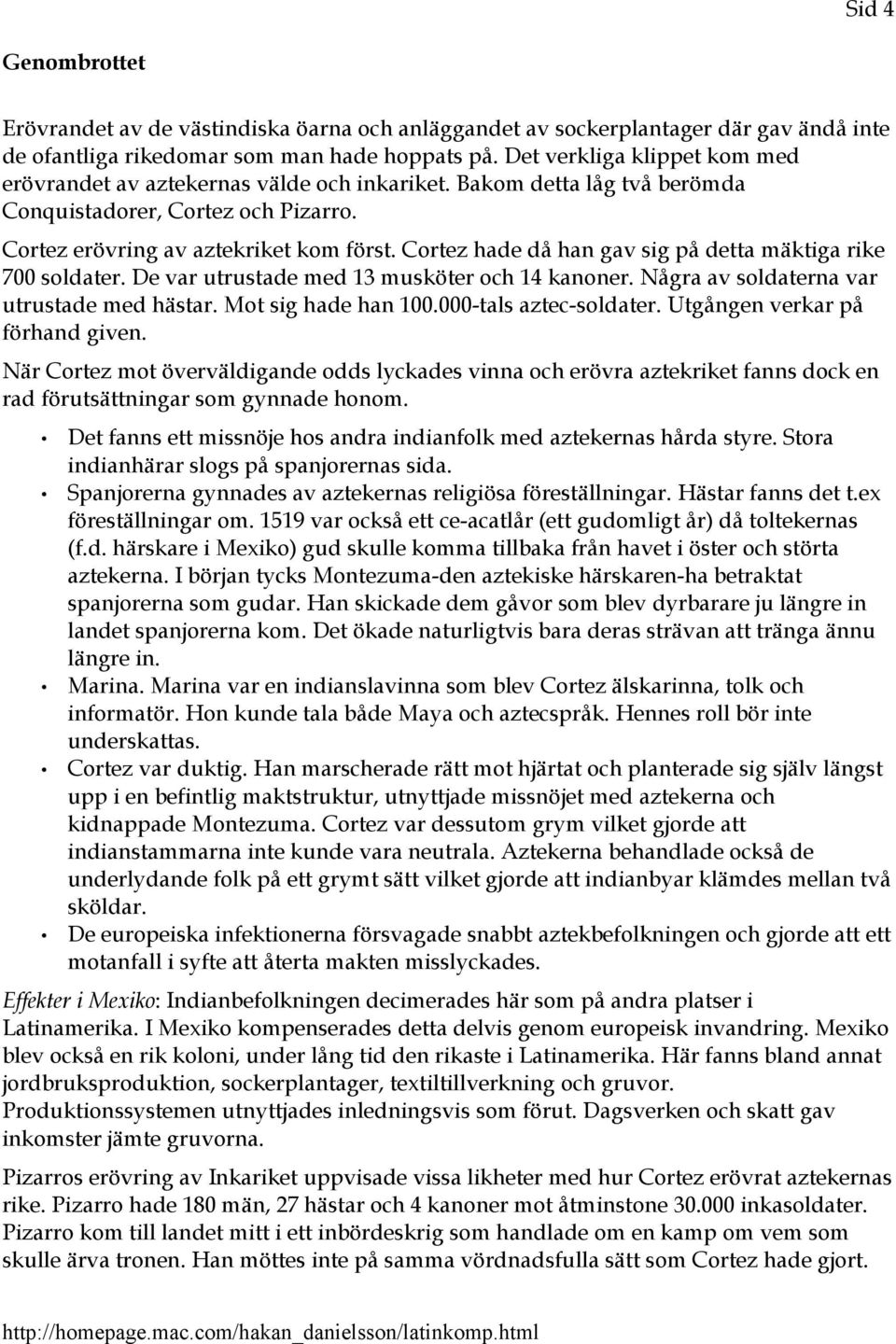 Cortez hade då han gav sig på detta mäktiga rike 700 soldater. De var utrustade med 13 musköter och 14 kanoner. Några av soldaterna var utrustade med hästar. Mot sig hade han 100.