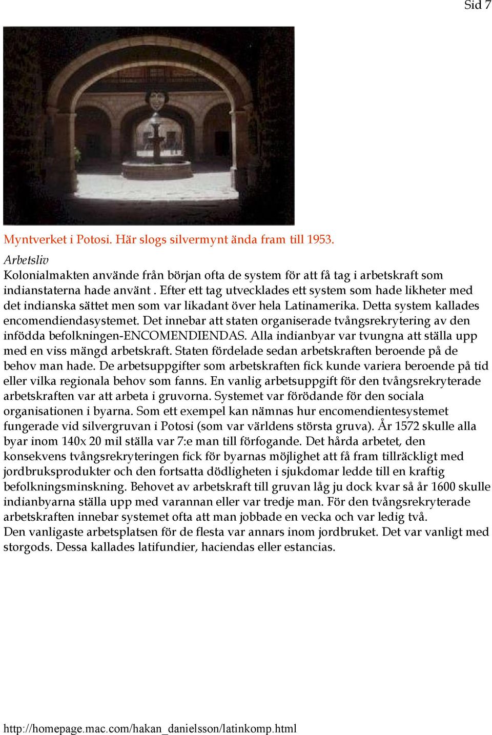 Det innebar att staten organiserade tvångsrekrytering av den infödda befolkningen-encomendiendas. Alla indianbyar var tvungna att ställa upp med en viss mängd arbetskraft.