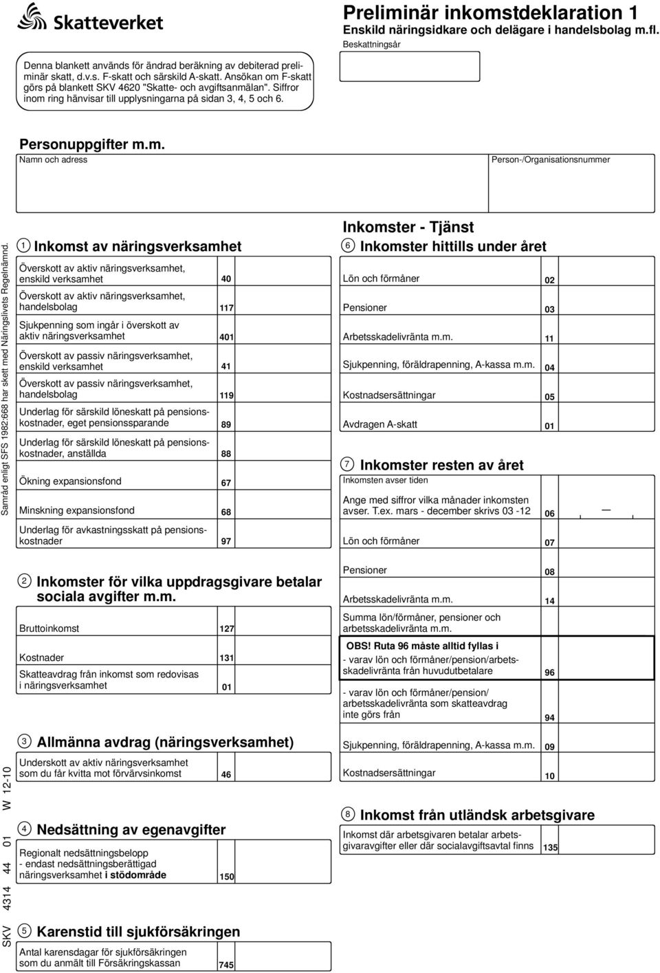 1 Inkomst av näringsverksamhet Överskott av aktiv näringsverksamhet, enskild verksamhet Överskott av aktiv näringsverksamhet, handelsbolag Sjukpenning som ingår i överskott av aktiv näringsverksamhet