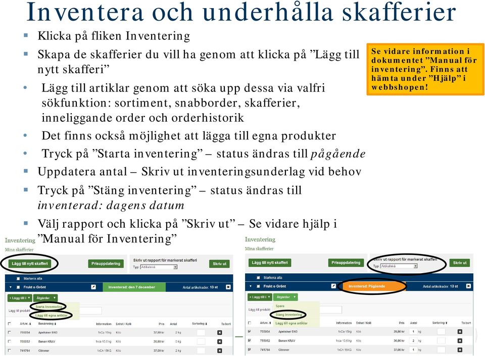 Starta inventering status ändras till pågående Uppdatera antal Skriv ut inventeringsunderlag vid behov Tryck på Stäng inventering status ändras till inventerad: dagens datum