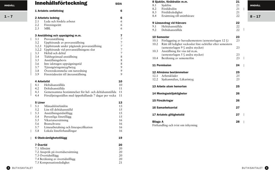 5 Anställningsbevis 3.6 Inte iakttagen uppsägningstid 3.7 Tjänstgöringsintyg/betyg 3.8 Överenskommelse om turordning 3.9 Företrädesrätt till återanställning 7 7 7 7 7 7 8 8 8 9 9 9 4 Arbetstid 4.