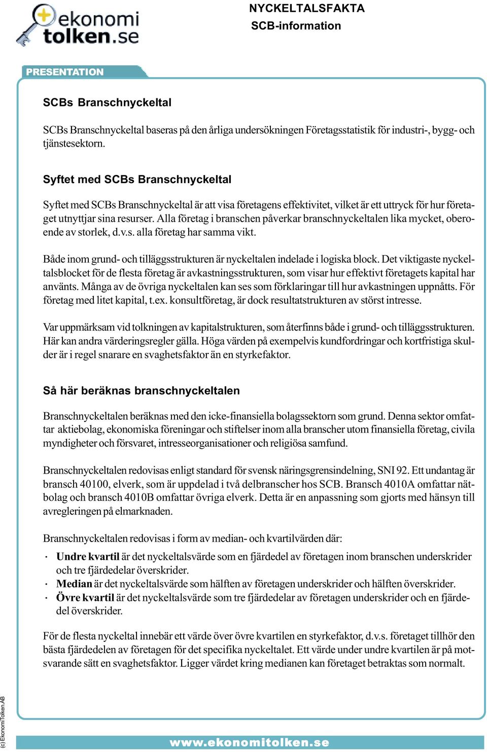 Alla företag i branschen påverkar branschnyckeltalen lika mycket, oberoende av storlek, d.v.s. alla företag har samma vikt.