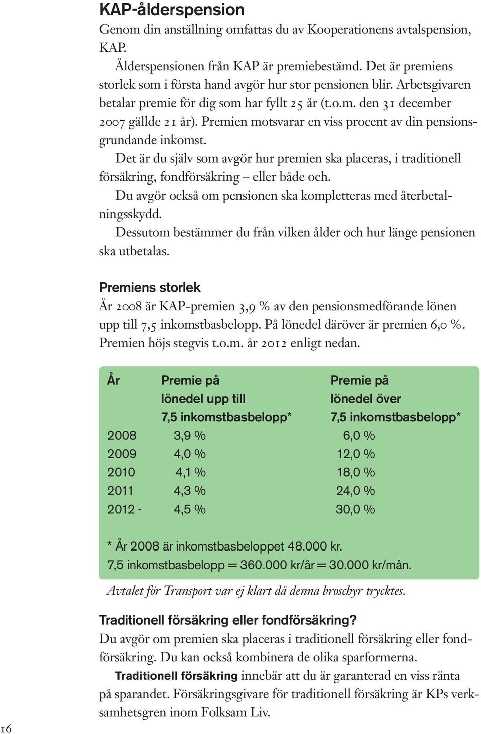 Premien motsvarar en viss procent av din pensionsgrundande inkomst. Det är du själv som avgör hur premien ska placeras, i traditionell försäkring, fondförsäkring eller både och.