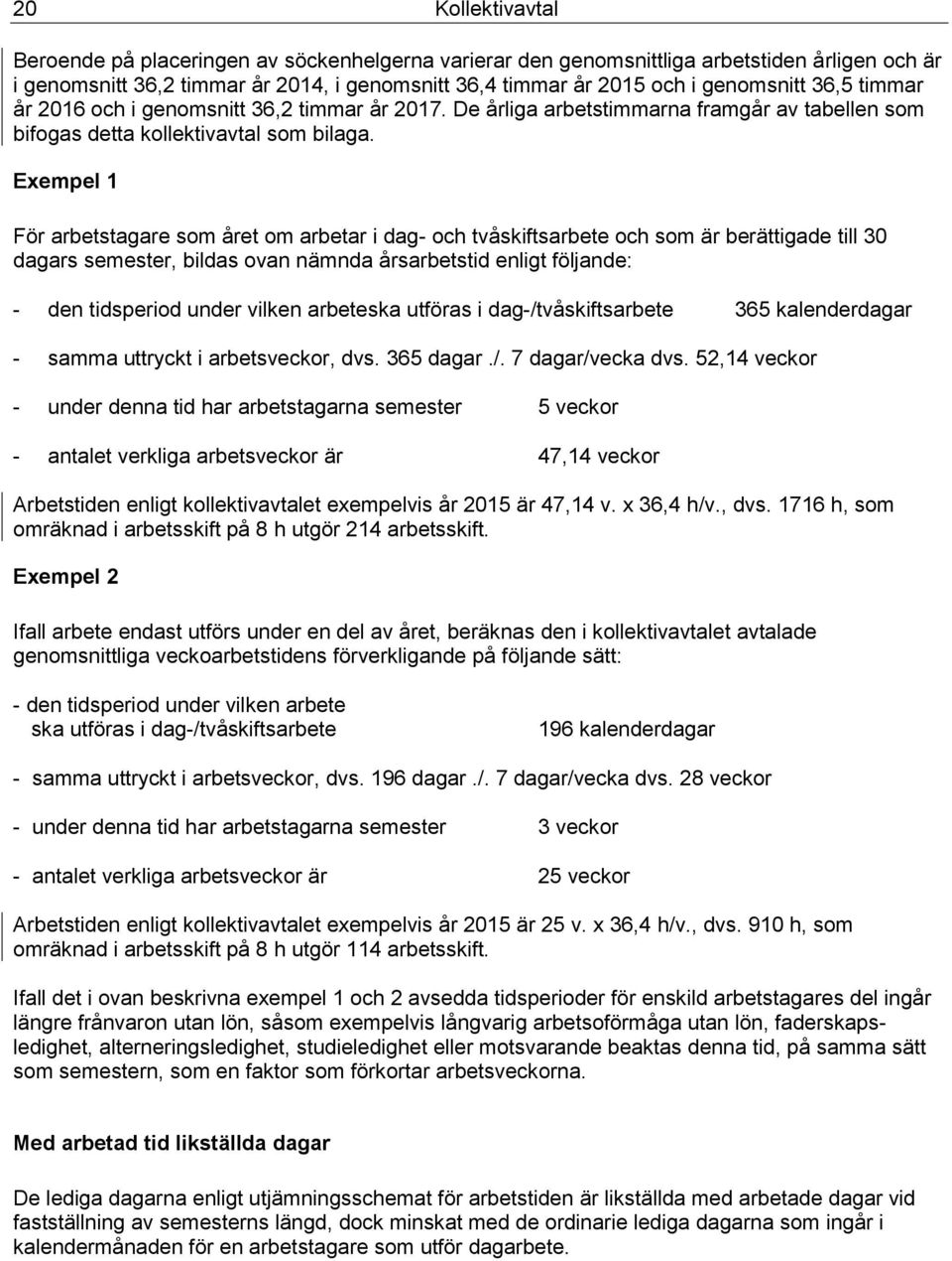 Exempel 1 För arbetstagare som året om arbetar i dag- och tvåskiftsarbete och som är berättigade till 30 dagars semester, bildas ovan nämnda årsarbetstid enligt följande: - den tidsperiod under