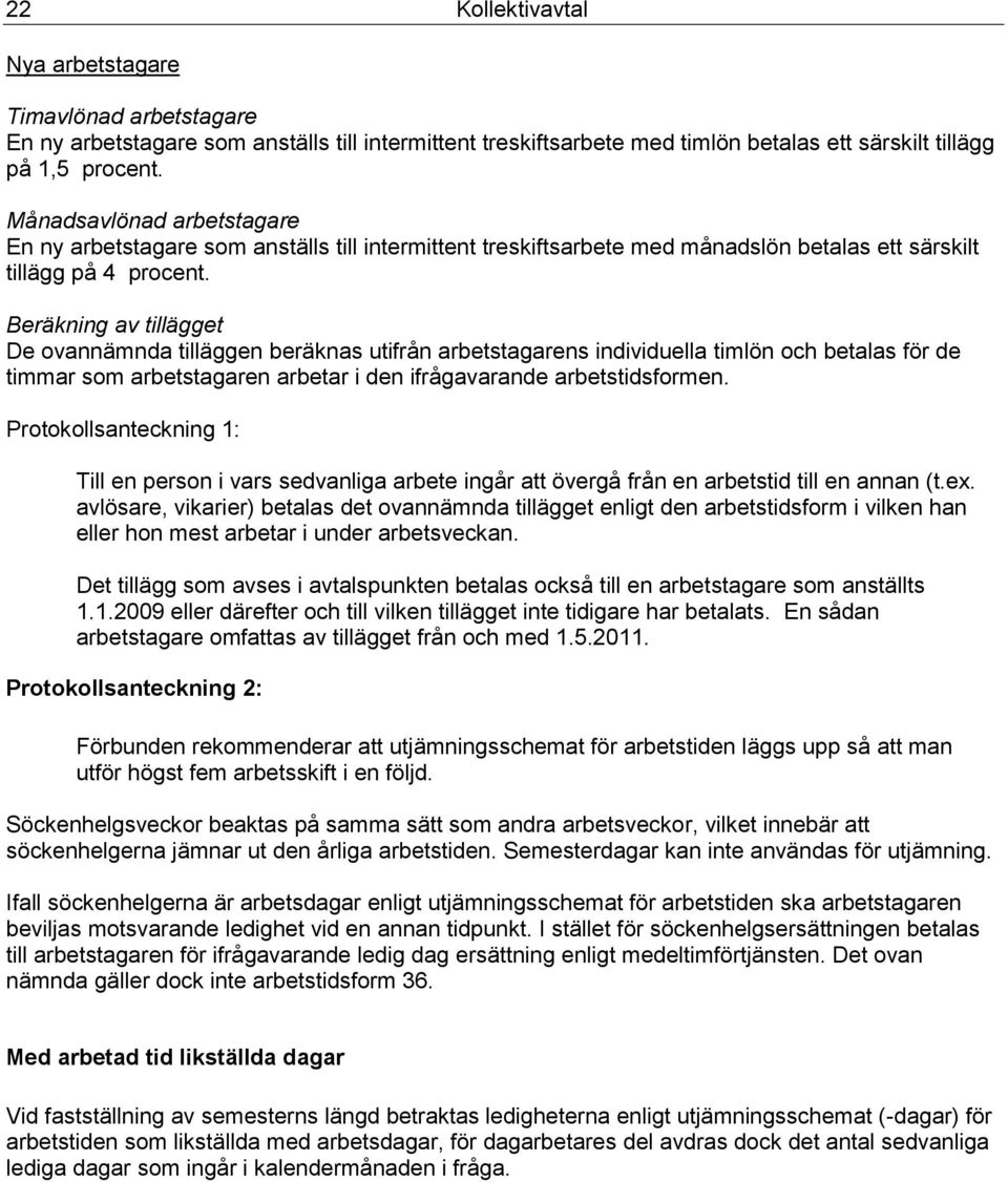 Beräkning av tillägget De ovannämnda tilläggen beräknas utifrån arbetstagarens individuella timlön och betalas för de timmar som arbetstagaren arbetar i den ifrågavarande arbetstidsformen.