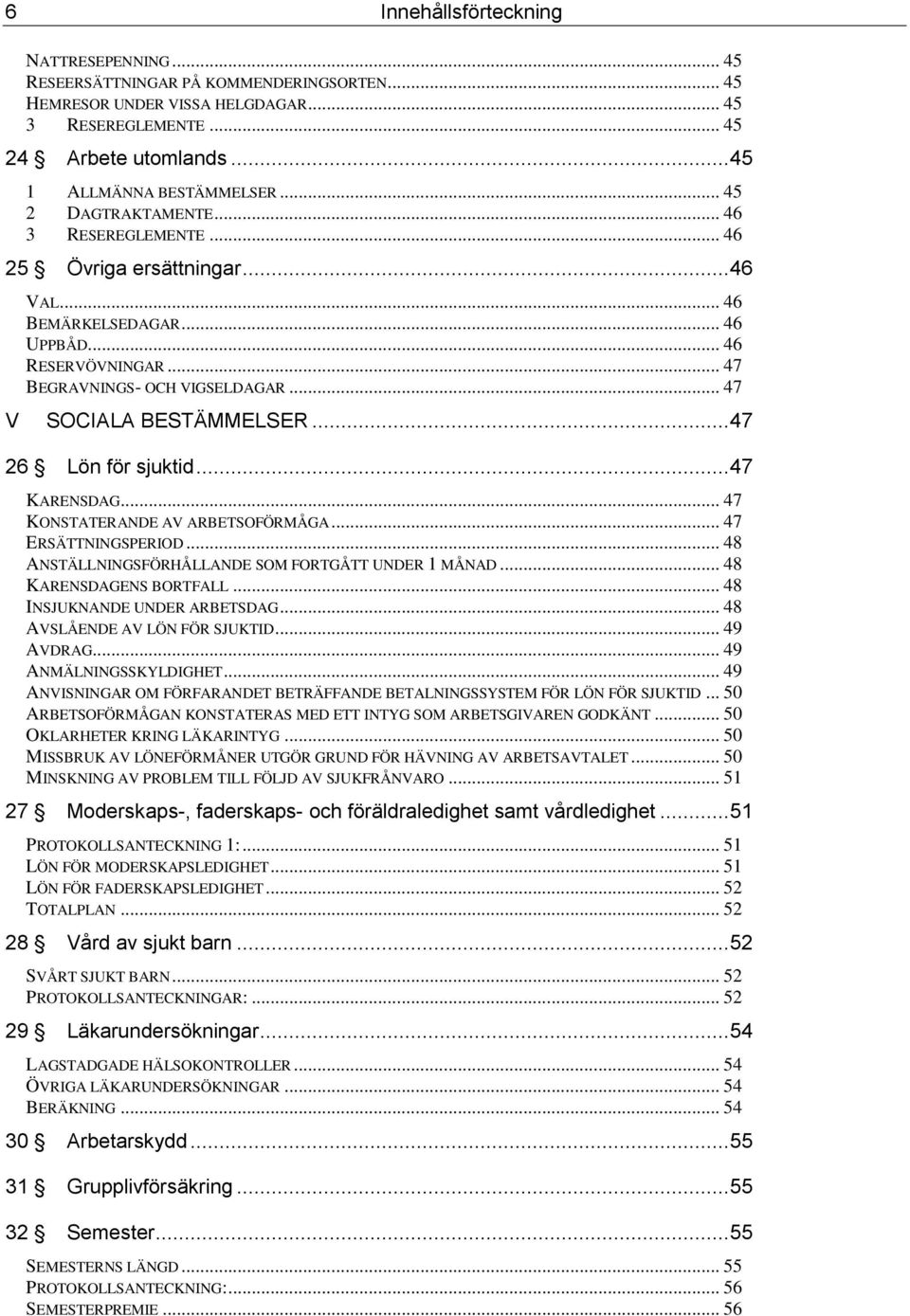 .. 47 V SOCIALA BESTÄMMELSER... 47 26 Lön för sjuktid... 47 KARENSDAG... 47 KONSTATERANDE AV ARBETSOFÖRMÅGA... 47 ERSÄTTNINGSPERIOD... 48 ANSTÄLLNINGSFÖRHÅLLANDE SOM FORTGÅTT UNDER 1 MÅNAD.