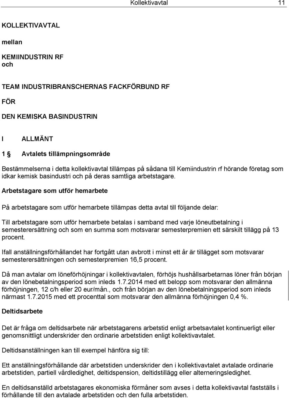 Arbetstagare som utför hemarbete På arbetstagare som utför hemarbete tillämpas detta avtal till följande delar: Till arbetstagare som utför hemarbete betalas i samband med varje löneutbetalning i