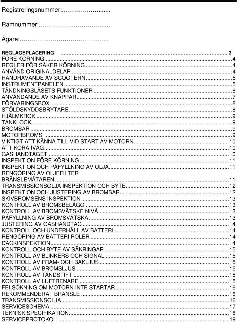 ..10 ATT KÖRA IVÄG...10 GASHANDTAGET...10 INSPEKTION FÖRE KÖRNING...11 INSPEKTION OCH PÅFYLLNING AV OLJA...11 RENGÖRING AV OLJEFILTER BRÄNSLEMÄTAREN...11 TRANSMISSIONSOLJA INSPEKTION OCH BYTE.