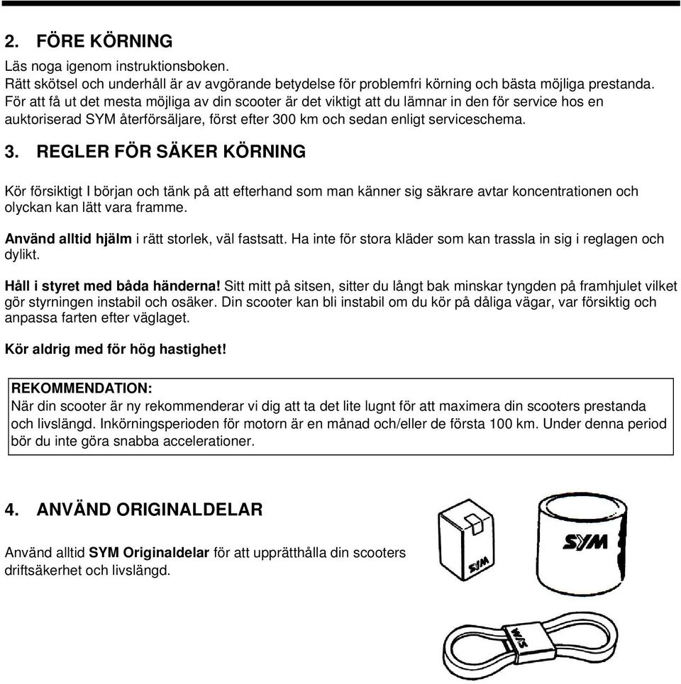 0 km och sedan enligt serviceschema. 3. REGLER FÖR SÄKER KÖRNING Kör försiktigt I början och tänk på att efterhand som man känner sig säkrare avtar koncentrationen och olyckan kan lätt vara framme.