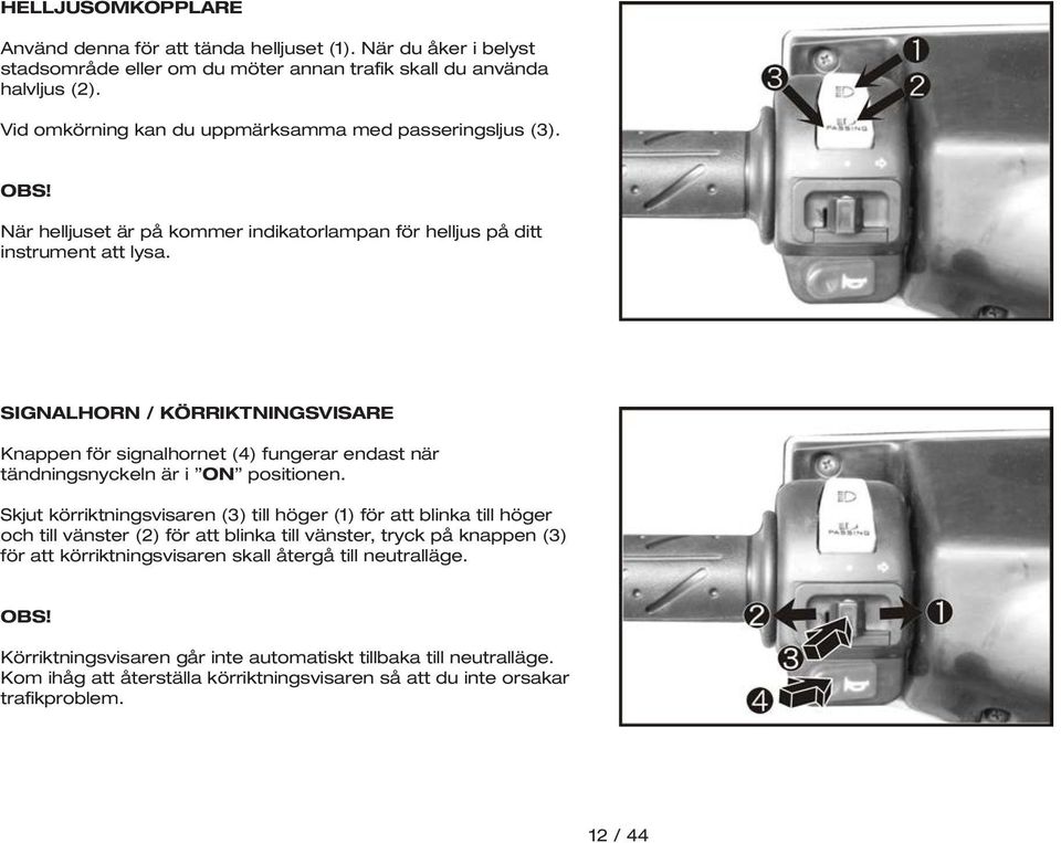 SIGNALHORN / KÖRRIKTNINGSVISARE Knappen för signalhornet (4) fungerar endast när tändningsnyckeln är i ON positionen.