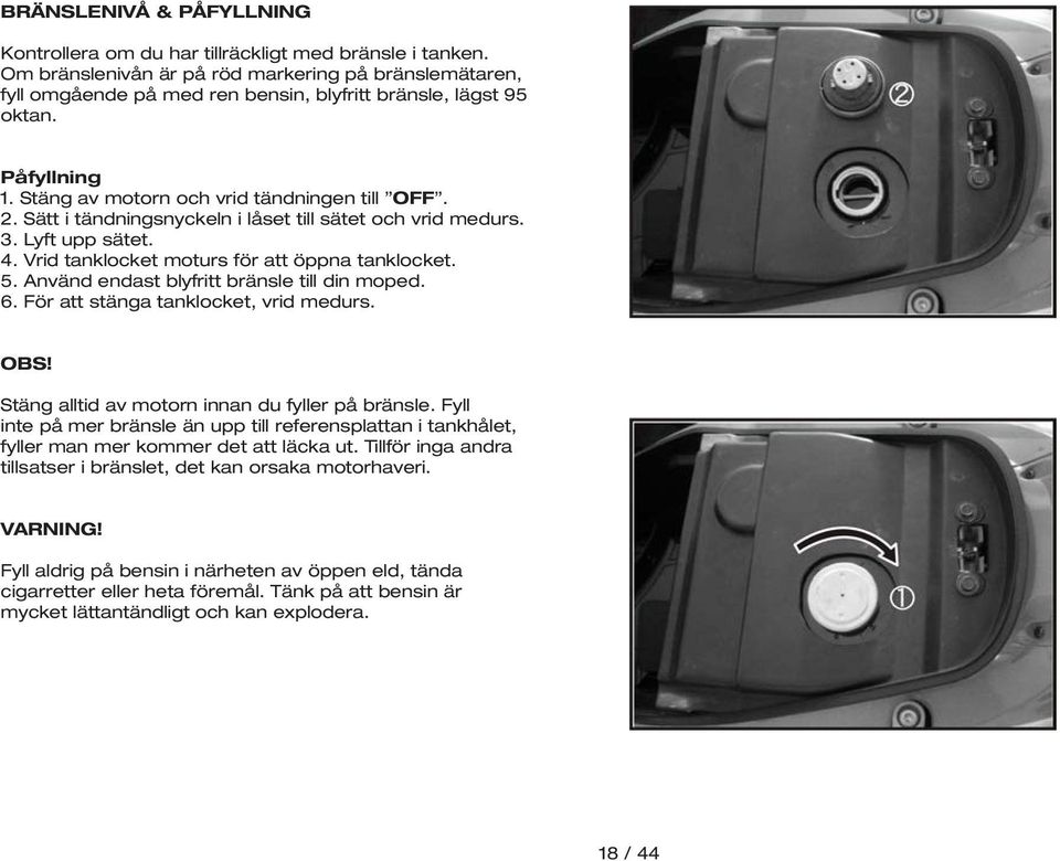 Sätt i tändningsnyckeln i låset till sätet och vrid medurs. 3. Lyft upp sätet. 4. Vrid tanklocket moturs för att öppna tanklocket. 5. Använd endast blyfritt bränsle till din moped. 6.